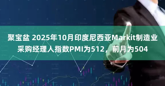 聚宝盆 2025年10月印度尼西亚Markit制造业采购经理人指数PMI为512，前月为504